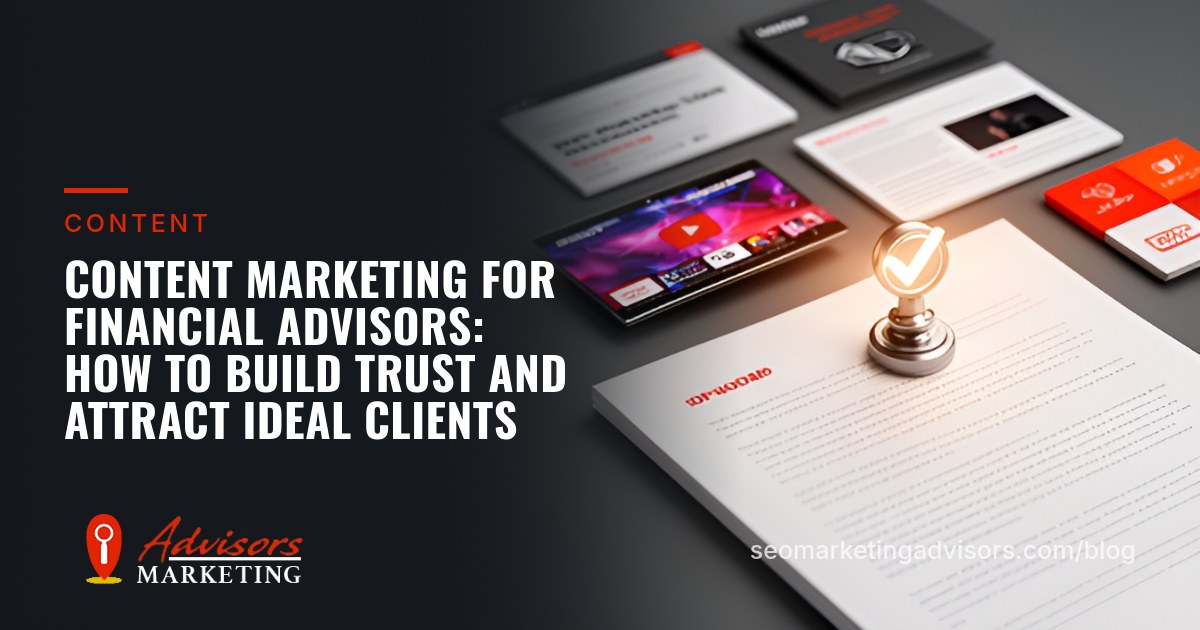 Content Marketing for Financial Advisors: How to Build Trust and Attract Ideal Clients